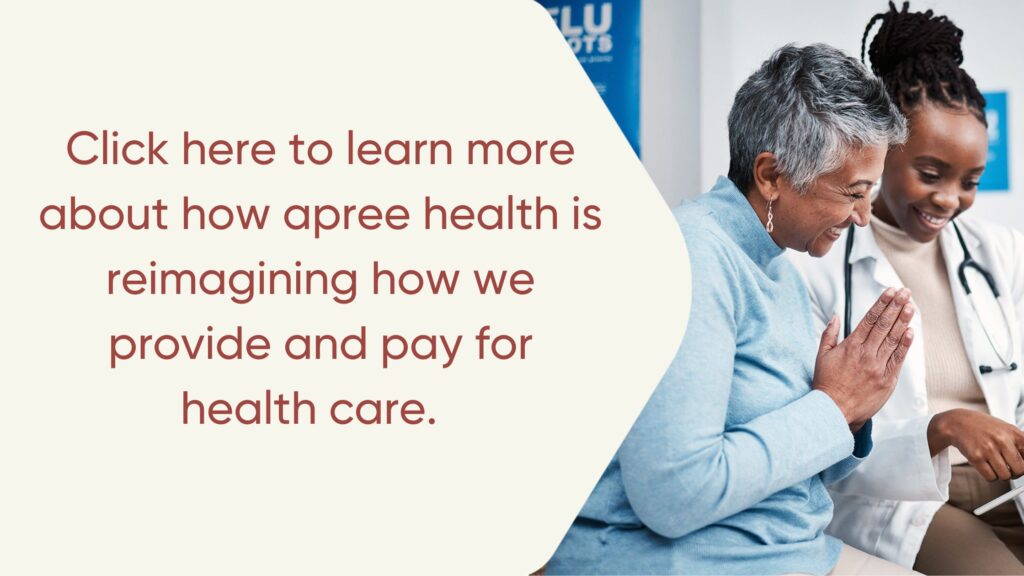 Click here to learn more about how apree health is reimagining how we provide and pay for health care.